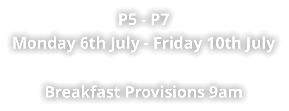 P5 - P7 Monday 6th July - Friday 10th July    Breakfast Provisions 9am
