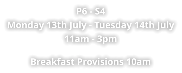 P6 - S4 Monday 13th July - Tuesday 14th July 11am - 3pm   Breakfast Provisions 10am