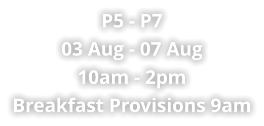 P5 - P7 03 Aug - 07 Aug 10am - 2pm  Breakfast Provisions 9am