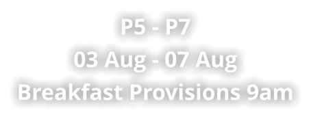 P5 - P7 03 Aug - 07 Aug  Breakfast Provisions 9am