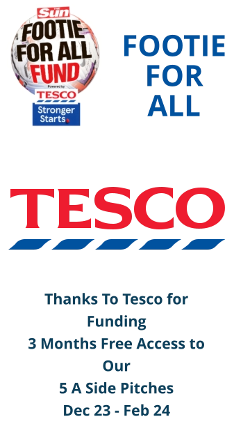 FOOTIE FOR ALL Thanks To Tesco for Funding  3 Months Free Access to Our  5 A Side Pitches Dec 23 - Feb 24